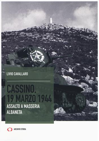 Cassino, 19 marzo 1944. Assalto a Masseria Albaneta - Livio Cavallaro - Libro Archivio Storia 2018, Obiettivi | Libraccio.it