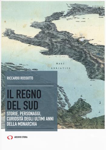Il regno del Sud. Storie, personaggi, curiosità degli ultimi anni della monarchia - Riccardo Rossotto - Libro Archivio Storia 2019, Obiettivi | Libraccio.it