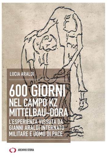 600 giorni nel campo Kz Dora Mittelbau. L'esperienza vissuta da Gianni Araldi internato militare e uomo di pace - Lucia Araldi - Libro Archivio Storia 2024, Taccuini | Libraccio.it