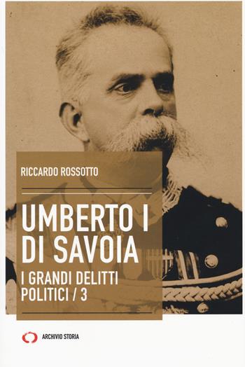 Umberto I di Savoia. I grandi delitti politici. Vol. 3 - Riccardo Rossotto - Libro Archivio Storia 2019, Taccuini | Libraccio.it