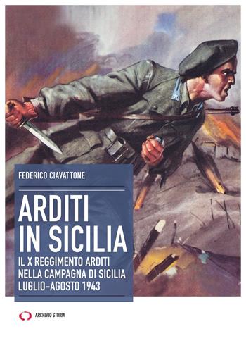 Arditi in Sicilia. Il X reggimento nella campagna di Sicilia. Luglio-agosto 1943 - Federico Ciavattone - Libro Archivio Storia 2021, Obiettivi | Libraccio.it