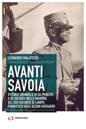 Avanti Savoia. Vittorio Emanuele III da principe a re soldato nelle memorie del suo aiutante di campo Francesco degli Azzoni Avogadro - Leonardo Malatesta - Libro Archivio Storia 2023, Taccuini | Libraccio.it