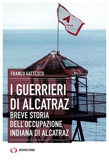 I guerrieri di Alcatraz. Breve storia dell’occupazione indiana di Alcatraz - Franco Gattesco - Libro Archivio Storia 2023, Taccuini | Libraccio.it