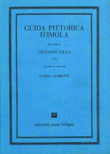Guida pittorica d'Imola dell'abbate Giovanni Villa (1794) con note ed aggiunte di Guido Gambetti (rist. anast. Bologna, 1925)  - Libro Editrice Il Nuovo Diario Messaggero 1984 | Libraccio.it