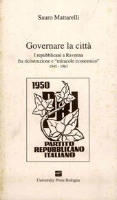 Governare la città. I repubblicani a Ravenna fra ricostruzione e «miracolo economico» (1945-1963)