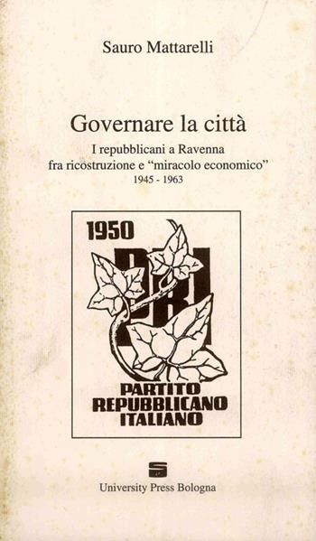 Governare la città. I repubblicani a Ravenna fra ricostruzione e «miracolo economico» (1945-1963) - Sauro Mattarelli - Libro Editrice Il Nuovo Diario Messaggero 1993 | Libraccio.it