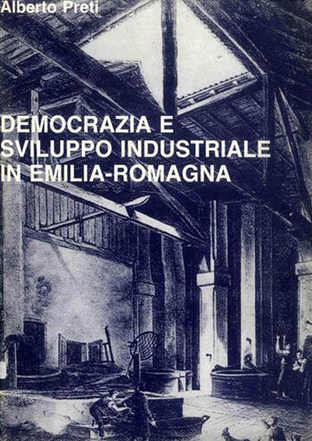 Democrazia e sviluppo industriale in Emilia Romagna. Contributo alla storia della realtà regionale fra Ottocento e Novecento - Alberto Preti - Libro Editrice Il Nuovo Diario Messaggero 1984 | Libraccio.it