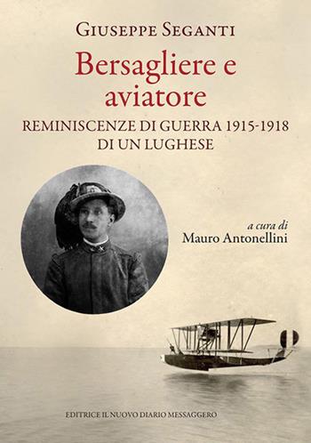 Bersagliere e aviatore. Reminescenze di guerra 1915-1918 di un lughese - Giuseppe Seganti - Libro Editrice Il Nuovo Diario Messaggero 2017 | Libraccio.it