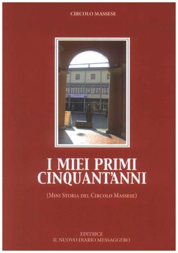 I miei primi cinquant'anni. (Mini storia del Circolo Massese)  - Libro Editrice Il Nuovo Diario Messaggero 2018 | Libraccio.it