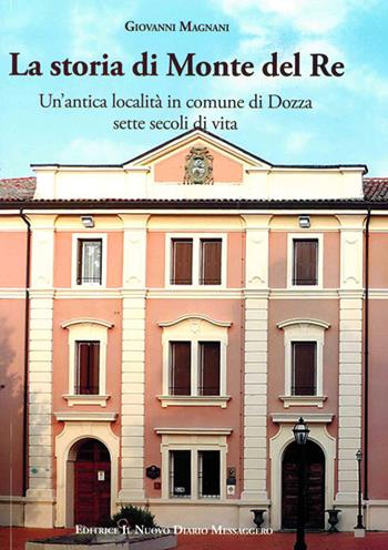 La storia di Monte del Re. Un'antica località in comune di Dozza. Sette secoli di vita - Giovanni Magnani - Libro Editrice Il Nuovo Diario Messaggero 2018 | Libraccio.it