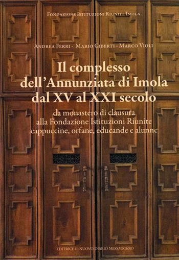 Il complesso dell'Annunziata di Imola dal XV al XXI secolo. Da monastero di clausura alla Fondazione Istituzioni Riunite cappuccine, orfane, educande e alunne - Andrea Ferri, Mario Giberti, Marco Violi - Libro Editrice Il Nuovo Diario Messaggero 2018 | Libraccio.it