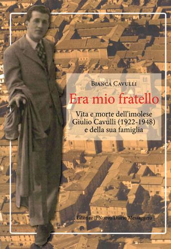 Era mio fratello. Vita e morte dell'imolese Giulio Cavulli (1922-1948) e della sua famiglia - Bianca Cavulli - Libro Editrice Il Nuovo Diario Messaggero 2019 | Libraccio.it