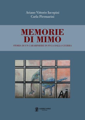 Memorie di Mimo. Storia di un carabiniere in fuga dalla guerra - Ariano Vittorio Iacopini, Carla Piermarini - Libro Albero Niro 2017 | Libraccio.it