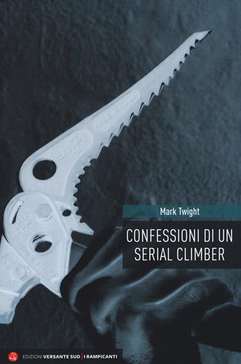 Confessioni di un serial climber. Nuova ediz. - Mark Twight - Libro Versante Sud 2019, I rampicanti | Libraccio.it