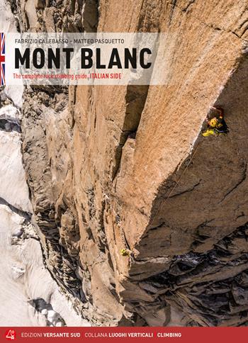 Mont Blanc. The complete rock climbing guide. Italian side - Fabrizio Calebasso, Matteo Pasquetto - Libro Versante Sud 2020, Luoghi verticali | Libraccio.it