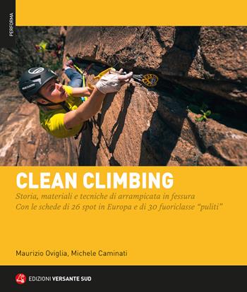 Clean climbing. Storia, materiali e tecniche di arrampicata in fessura. Con le schede di 26 spot in Europa e di 30 fuoriclasse «puliti» - Maurizio Oviglia, Michele Caminati - Libro Versante Sud 2022, Performa | Libraccio.it