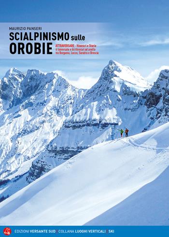 Scialpinismo sulle Orobie. Atrraversare. Itinerari e storie. 6 traversate e 66 itinerari ad anello tra Bergamo, Lecco, Sondrio e Brescia - Maurizio Panseri - Libro Versante Sud 2021, Luoghi verticali | Libraccio.it