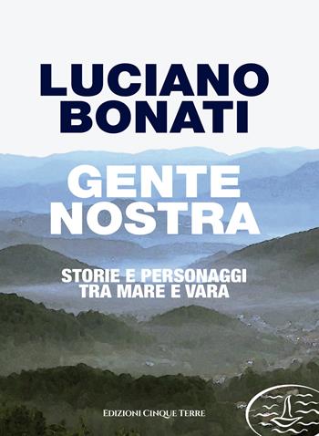 Gente nostra. Storie e personaggi tra mare e Vara - Luciano Bonati - Libro Edizioni Cinque Terre 2021, Paese mio | Libraccio.it