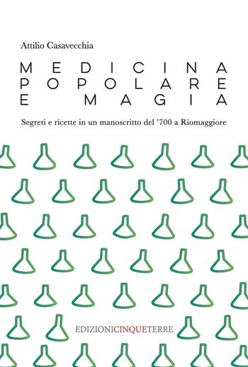 Medicina popolare e magia. Segreti e ricette in un manoscritto del '700 a Riomaggiore - Attilio Casavecchia - Libro Edizioni Cinque Terre 2021, Illustrati | Libraccio.it