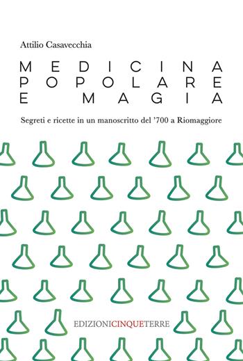 Medicina popolare e magia. Segreti e ricette in un manoscritto del '700 a Riomaggiore - Attilio Casavecchia - Libro Edizioni Cinque Terre 2021, Illustrati | Libraccio.it