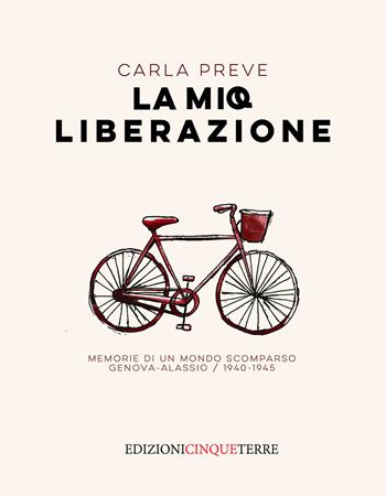 La mia Liberazione. Memorie di un mondo scomparso. Genova-Alassio, 1940-1945 - Carla Preve - Libro Edizioni Cinque Terre 2022, Narrativa | Libraccio.it