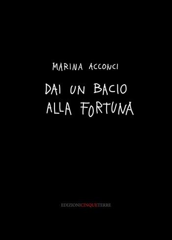 Dai un bacio alla fortuna. Ediz. illustrata - Marina Acconci - Libro Edizioni Cinque Terre 2025 | Libraccio.it