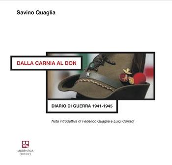 Dalla Carnia al Don. Diario di guerra 1941-1945 - Savino Quaglia - Libro Morphema Editrice 2018 | Libraccio.it