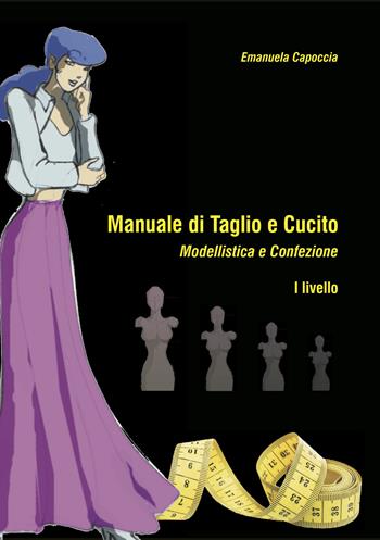 Manuale di taglio e cucito. Modellistica e confezione. I Livello. Con Cartamodelli - Emanuela Capoccia - Libro Morphema Editrice 2018, Manuali | Libraccio.it