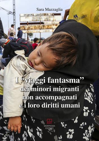 I viaggi fantasma dei minori migranti non accompagnati e i loro diritti umani - Sara Mazzaglia - Libro Morphema Editrice 2018 | Libraccio.it