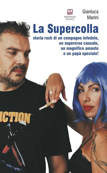 La supercolla. Storia rock di un compagno infedele, un supereroe casuale, un magnifico amante e un papà speciale! - Gianluca Marini - Libro Morphema Editrice 2020, Letteraria | Libraccio.it