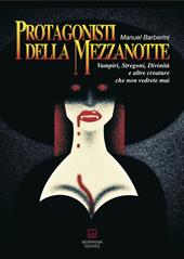 Protagonisti della mezzanotte. Vampiri, stregoni, divinità e altre creature che non vedrete mai