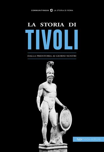 La storia di Tivoli. Dalla preistoria ai giorni nostri  - Libro Typimedia Editore 2018 | Libraccio.it