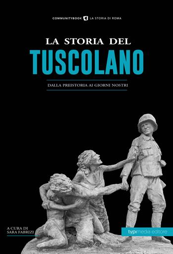 La storia del tuscolano. Dalla preistoria ai giorni nostri  - Libro Typimedia Editore 2019, La storia di Roma | Libraccio.it