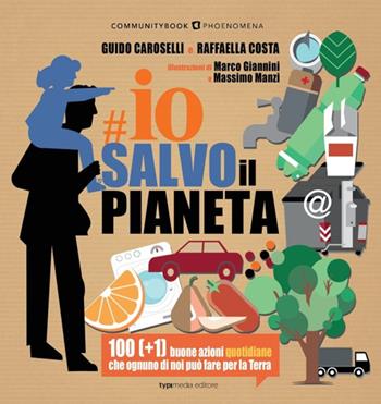 Io salvo il pianeta. 100 (+1) buone azioni quotidiane che ognuno di noi può fare per la Terra  - Libro Typimedia Editore 2022, Communitybook. Phoenomena | Libraccio.it