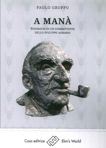 A Manà. Biografia di un combattente dello sviluppo agraria - Paolo Groppo - Libro Elmi's World 2019 | Libraccio.it