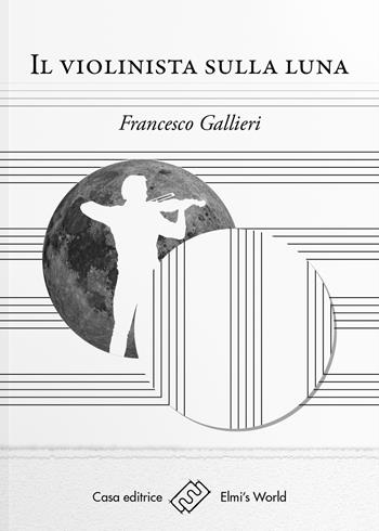 Il violinista sulla luna - Francesco Gallieri - Libro Elmi's World 2019 | Libraccio.it