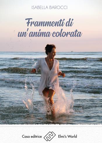 Frammenti di un'anima colorata - Isabella Barocci - Libro Elmi's World 2019 | Libraccio.it
