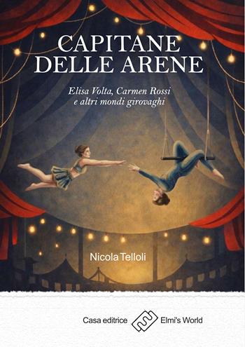 Capitane delle arene. Elisa Volta, Carmen Rossi e altri mondi girovaghi - Nicola Telloli - Libro Elmi's World 2026 | Libraccio.it