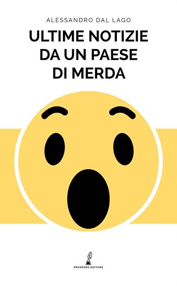 Ultime notizie da un paese di merda - Alessandro Dal Lago - Libro Prospero Editore 2018 | Libraccio.it