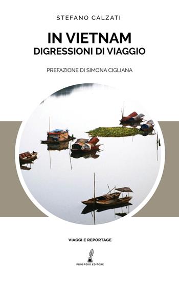 In Vietnam. Digressioni di viaggio - Stefano Calzati - Libro Prospero Editore 2018, Viaggi e reportage | Libraccio.it