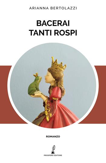 Bacerai tanti rospi - Arianna Bertolazzi - Libro Prospero Editore 2020, Prospero narrativa | Libraccio.it