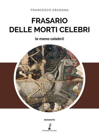 Frasario delle morti celebri (e meno celebri) - Francesco Aragona - Libro Prospero Editore 2019 | Libraccio.it
