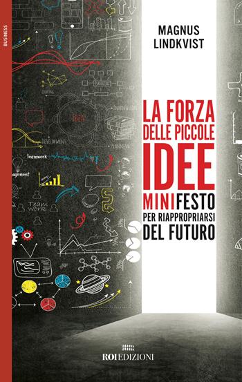 La forza delle piccole idee. Minifesto per riappropriarsi del futuro - Magnus Lindkvist - Libro ROI edizioni 2017, Business | Libraccio.it