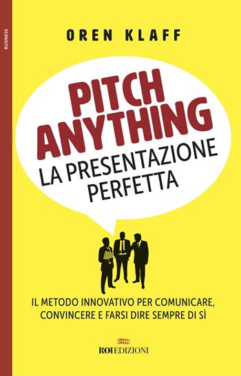 Pitch anything. La presentazione perfetta. Il metodo innovativo per comunicare, convincere e farsi dire sempre di sì - Oren Klaff - Libro ROI edizioni 2017, Business | Libraccio.it