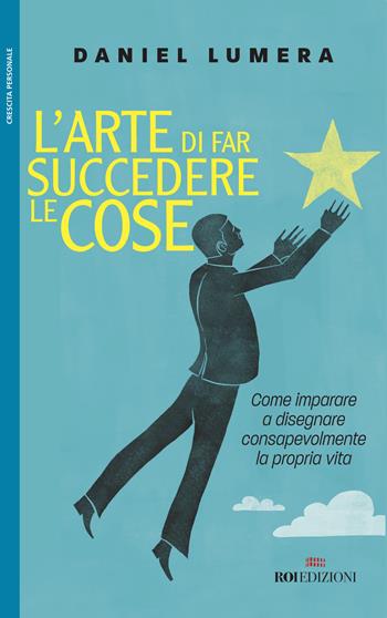 L' arte di far succedere le cose. Come imparare a disegnare consapevolmente la propria vita - Daniel Lumera - Libro ROI edizioni 2017, Crescita personale | Libraccio.it