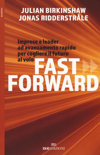 Fast forward. Imprese e leader ad avanzamento rapido per cogliere il futuro al volo - Julian Birkinshaw, Jonas Ridderstrale - Libro ROI edizioni 2018, Business | Libraccio.it