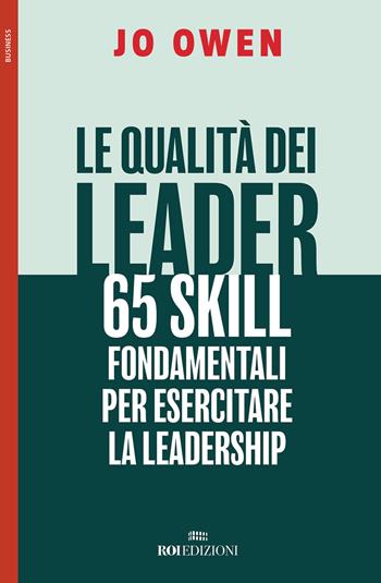 Le qualità dei leader 65 skill fondamentali per esercitare la leadership - Jo Owen - Libro ROI edizioni 2018, Business | Libraccio.it