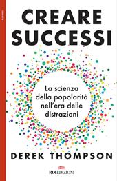 Creare successi. La scienza della popolarità nell'era delle distrazioni