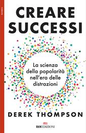 Creare successi. La scienza della popolarità nell'era delle distrazioni