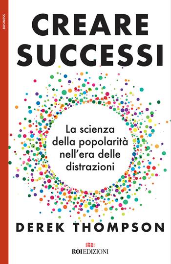 Creare successi. La scienza della popolarità nell'era delle distrazioni - Derek Thompson - Libro ROI edizioni 2018, Business | Libraccio.it